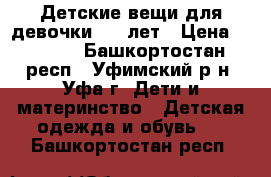 Детские вещи для девочки 7-8 лет › Цена ­ 1 000 - Башкортостан респ., Уфимский р-н, Уфа г. Дети и материнство » Детская одежда и обувь   . Башкортостан респ.